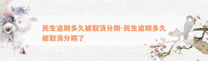 民生逾期多久被取消分期-民生逾期多久被取消分期了