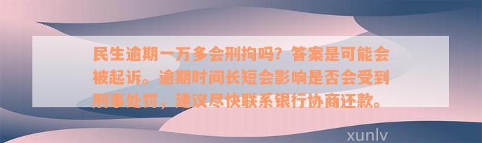 民生逾期一万多会刑拘吗？答案是可能会被起诉。逾期时间长短会影响是否会受到刑事处罚，建议尽快联系银行协商还款。