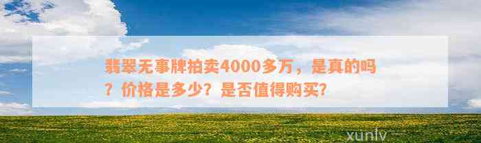 翡翠无事牌拍卖4000多万，是真的吗？价格是多少？是否值得购买？