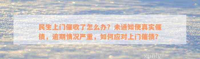 民生上门催收了怎么办？未通知便真实催债，逾期情况严重，如何应对上门催债？