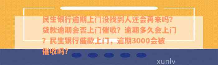 民生银行逾期上门没找到人还会再来吗？贷款逾期会否上门催收？逾期多久会上门？民生银行催款上门，逾期3000会被催收吗？