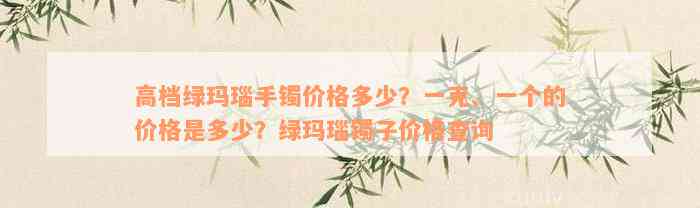 高档绿玛瑙手镯价格多少？一克、一个的价格是多少？绿玛瑙镯子价格查询