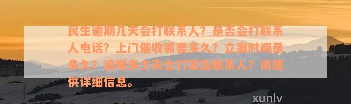 民生逾期几天会打联系人？是否会打联系人电话？上门催收需要多久？立案时间是多久？逾期多少天会打紧急联系人？请提供详细信息。