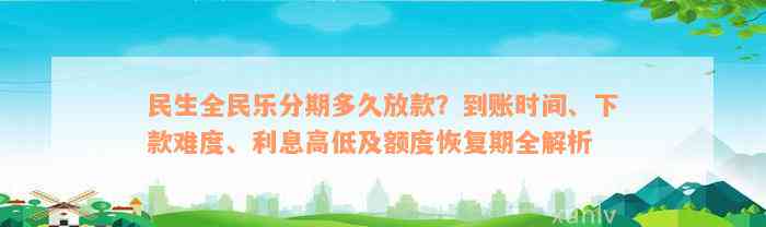 民生全民乐分期多久放款？到账时间、下款难度、利息高低及额度恢复期全解析