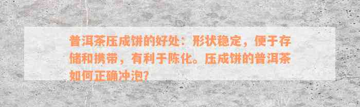 普洱茶压成饼的好处：形状稳定，便于存储和携带，有利于陈化。压成饼的普洱茶如何正确冲泡？