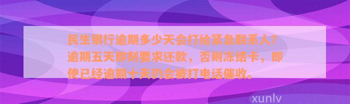 民生银行逾期多少天会打给紧急联系人？逾期五天即刻要求还款，否则冻结卡，即使已经逾期十天仍会被打电话催收。