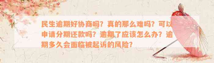 民生逾期好协商吗？真的那么难吗？可以申请分期还款吗？逾期了应该怎么办？逾期多久会面临被起诉的风险？