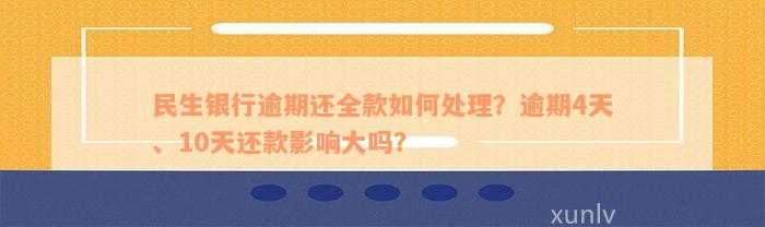 民生银行逾期还全款如何处理？逾期4天、10天还款影响大吗？