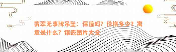 翡翠无事牌吊坠：保值吗？价格多少？寓意是什么？镶嵌图片大全