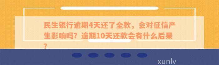 民生银行逾期4天还了全款，会对征信产生影响吗？逾期10天还款会有什么后果？