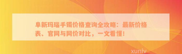 阜新玛瑙手镯价格查询全攻略：最新价格表、官网与网价对比，一文看懂！