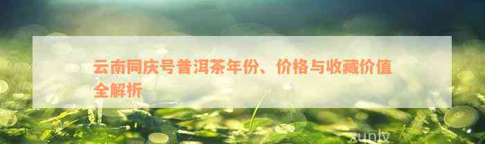 云南同庆号普洱茶年份、价格与收藏价值全解析