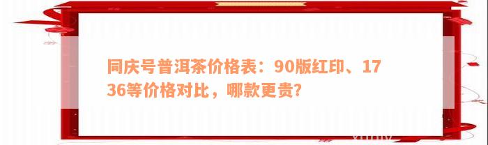 同庆号普洱茶价格表：90版红印、1736等价格对比，哪款更贵？