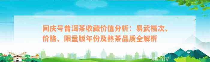 同庆号普洱茶收藏价值分析：易武档次、价格、限量版年份及熟茶品质全解析