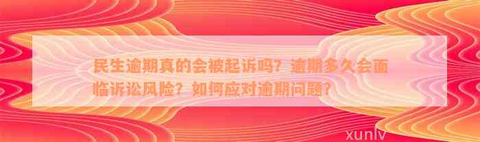 民生逾期真的会被起诉吗？逾期多久会面临诉讼风险？如何应对逾期问题？