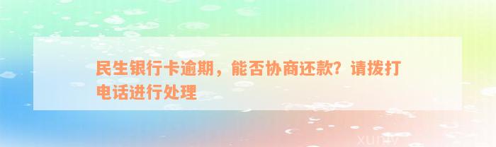 民生银行卡逾期，能否协商还款？请拨打电话进行处理