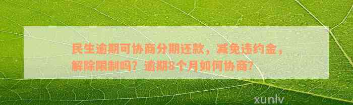 民生逾期可协商分期还款，减免违约金，解除限制吗？逾期8个月如何协商？