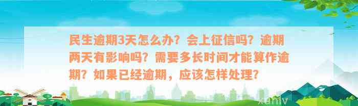 民生逾期3天怎么办？会上征信吗？逾期两天有影响吗？需要多长时间才能算作逾期？如果已经逾期，应该怎样处理？