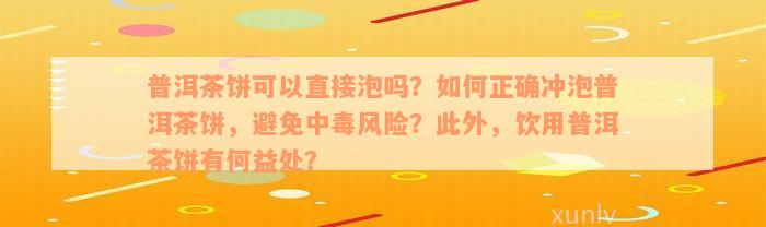 普洱茶饼可以直接泡吗？如何正确冲泡普洱茶饼，避免中毒风险？此外，饮用普洱茶饼有何益处？