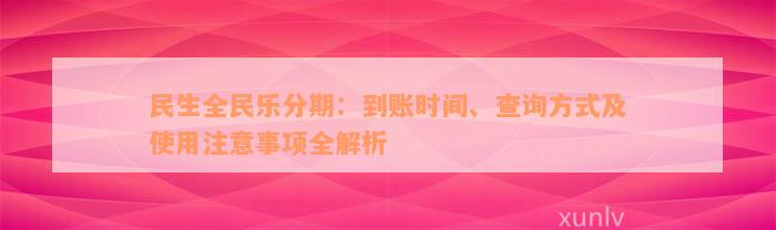 民生全民乐分期：到账时间、查询方式及使用注意事项全解析