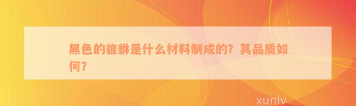 黑色的貔貅是什么材料制成的？其品质如何？