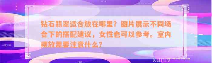 钻石翡翠适合放在哪里？图片展示不同场合下的搭配建议，女性也可以参考。室内摆放需要注意什么？