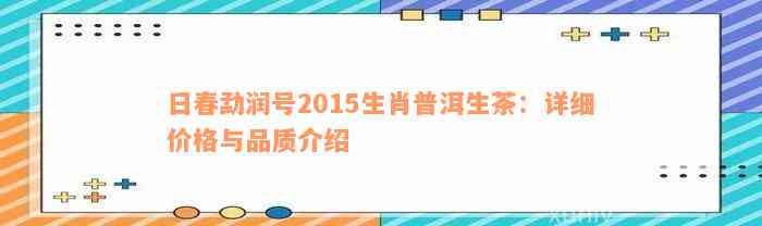 日春勐润号2015生肖普洱生茶：详细价格与品质介绍