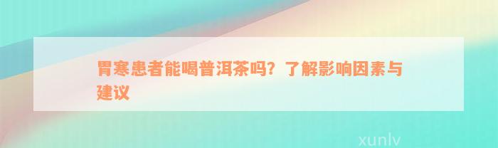 胃寒患者能喝普洱茶吗？了解影响因素与建议