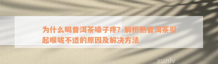 为什么喝普洱茶嗓子疼？解析熟普洱茶引起喉咙不适的原因及解决方法