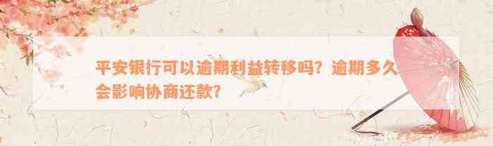 平安银行可以逾期利益转移吗？逾期多久会影响协商还款？