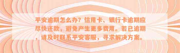 平安逾期怎么办？信用卡、银行卡逾期应尽快还款，避免产生更多费用。若已逾期，请及时联系平安客服，寻求解决方案。