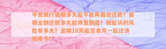 平安银行逾期多久后不能再最低还款？逾期全额还款多久能恢复额度？被起诉的风险有多大？逾期10天能否本月一起还清信用卡？