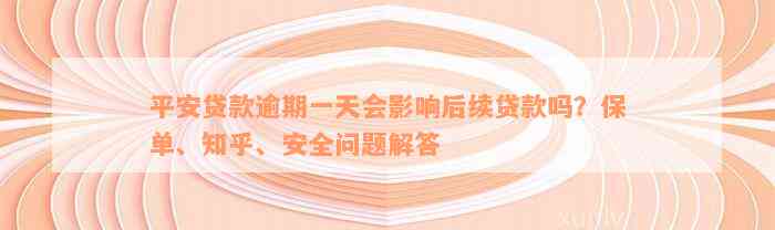 平安贷款逾期一天会影响后续贷款吗？保单、知乎、安全问题解答