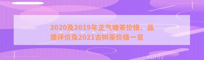 2020及2019年正气塘茶价格、品质评价及2021古树茶价格一览