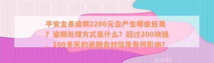 平安金条逾期2200元会产生哪些后果？逾期处理方式是什么？超过200块钱、100多天的逾期会对信用有何影响？