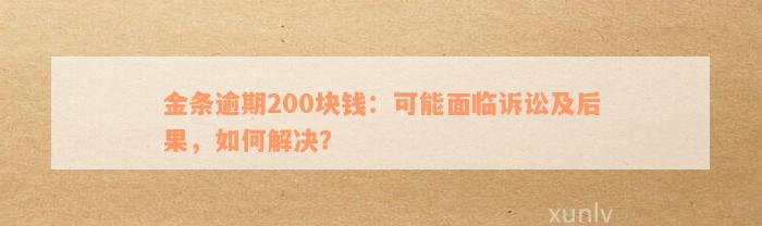 金条逾期200块钱：可能面临诉讼及后果，如何解决？