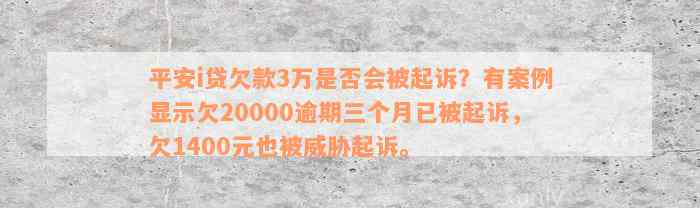 平安i贷欠款3万是否会被起诉？有案例显示欠20000逾期三个月已被起诉，欠1400元也被威胁起诉。