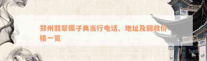 郑州翡翠镯子典当行电话、地址及回收价格一览