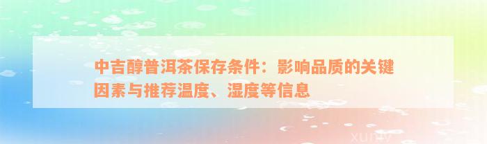 中吉醇普洱茶保存条件：影响品质的关键因素与推荐温度、湿度等信息