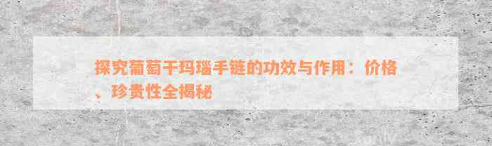 探究葡萄干玛瑙手链的功效与作用：价格、珍贵性全揭秘