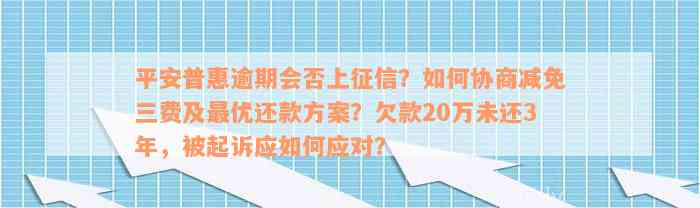 平安普惠逾期会否上征信？如何协商减免三费及最优还款方案？欠款20万未还3年，被起诉应如何应对？