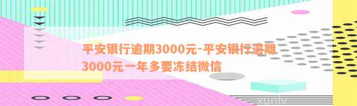 平安银行逾期3000元-平安银行逾期3000元一年多要冻结微信