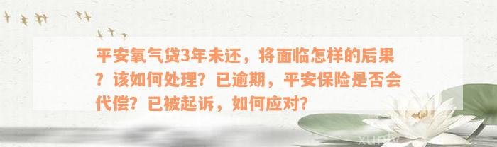 平安氧气贷3年未还，将面临怎样的后果？该如何处理？已逾期，平安保险是否会代偿？已被起诉，如何应对？