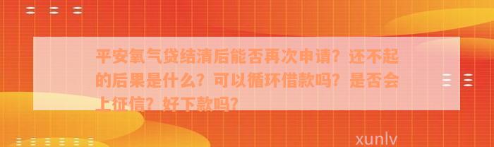 平安氧气贷结清后能否再次申请？还不起的后果是什么？可以循环借款吗？是否会上征信？好下款吗？