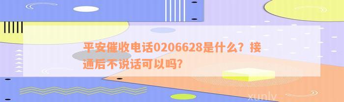 平安催收电话0206628是什么？接通后不说话可以吗？