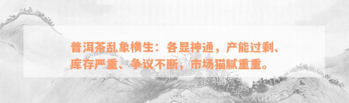 普洱茶乱象横生：各显神通，产能过剩、库存严重、争议不断，市场猫腻重重。