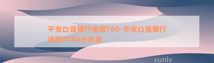 平安口袋银行逾期700-平安口袋银行逾期7000元利息