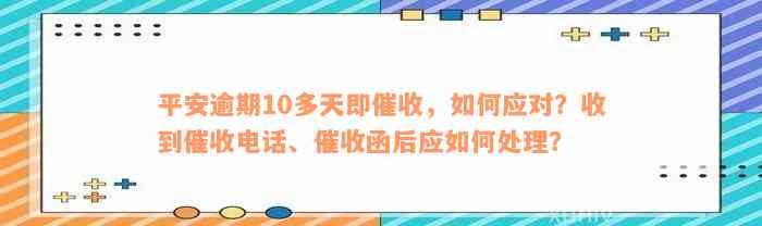 平安逾期10多天即催收，如何应对？收到催收电话、催收函后应如何处理？