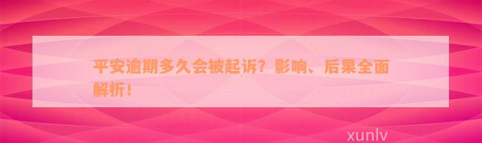 平安逾期多久会被起诉？影响、后果全面解析！