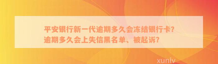 平安银行新一代逾期多久会冻结银行卡？逾期多久会上失信黑名单、被起诉？